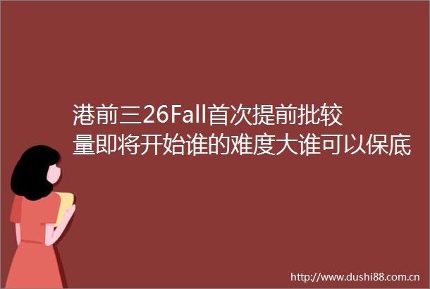 港前三26Fall首次提前批较量即将开始谁的难度大谁可以保底