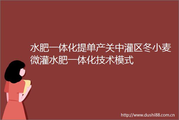 水肥一体化提单产关中灌区冬小麦微灌水肥一体化技术模式