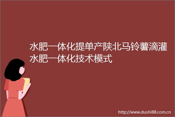 水肥一体化提单产陕北马铃薯滴灌水肥一体化技术模式