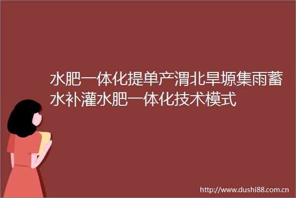 水肥一体化提单产渭北旱塬集雨蓄水补灌水肥一体化技术模式