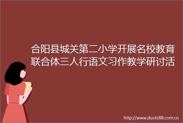 合阳县城关第二小学开展名校教育联合体三人行语文习作教学研讨活动