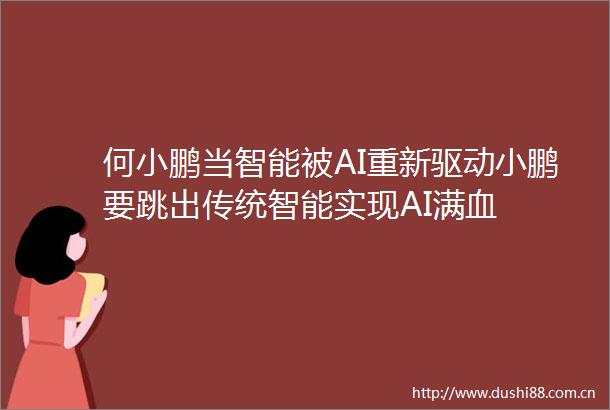 何小鹏当智能被AI重新驱动小鹏要跳出传统智能实现AI满血