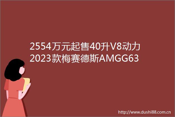 2554万元起售40升V8动力2023款梅赛德斯AMGG63实拍