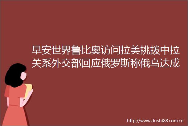 早安世界鲁比奥访问拉美挑拨中拉关系外交部回应俄罗斯称俄乌达成临时停火协议不可接受