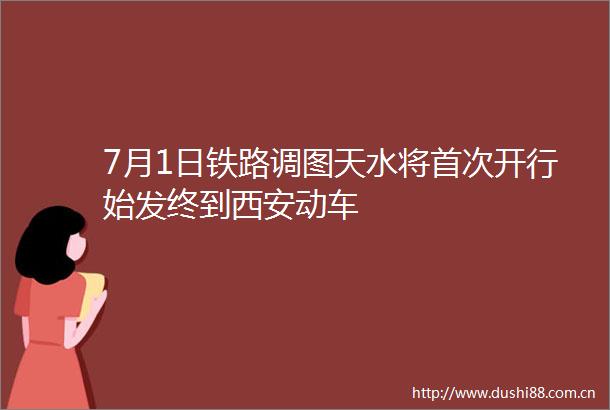 7月1日铁路调图天水将首次开行始发终到西安动车