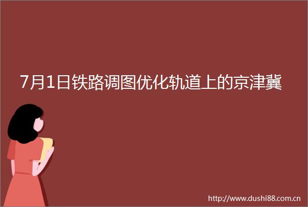 7月1日铁路调图优化轨道上的京津冀