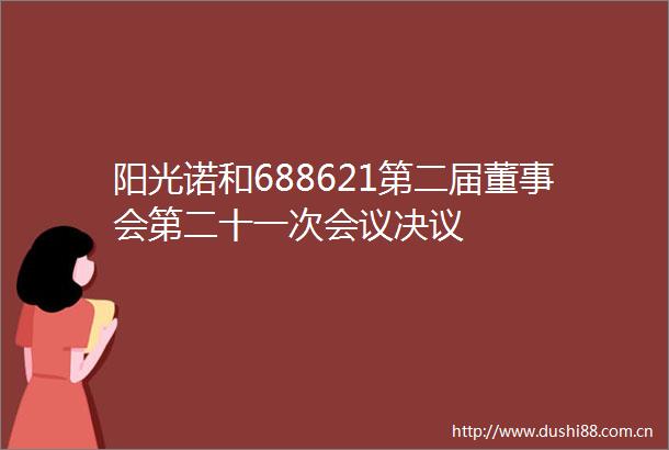 阳光诺和688621第二届董事会第二十一次会议决议