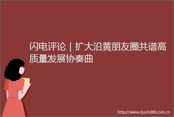 闪电评论｜扩大沿黄朋友圈共谱高质量发展协奏曲