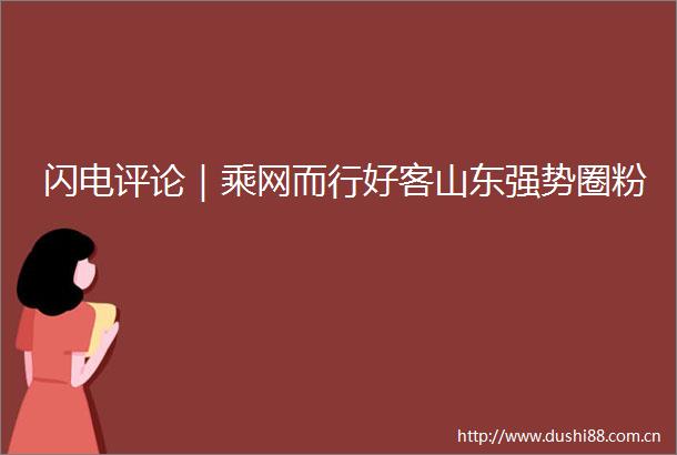 闪电评论｜乘网而行好客山东强势圈粉