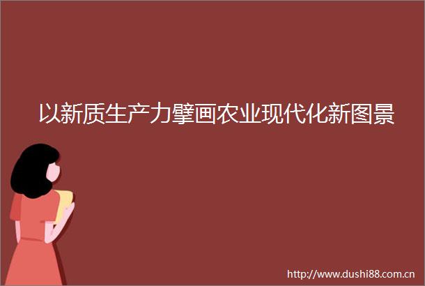 以新质生产力擘画农业现代化新图景