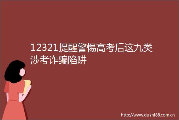 12321提醒警惕高考后这九类涉考诈陷阱