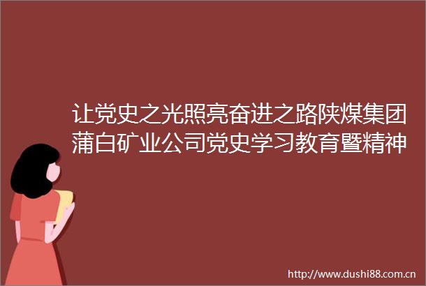 让党史之光照亮奋进之路陕煤集团蒲白矿业公司党史学习教育暨精神文明建设成果现场汇报会侧记