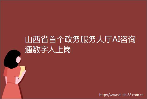 山西省首个政务服务大厅AI咨询通数字人上岗