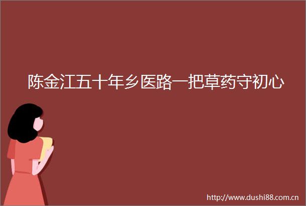 陈金江五十年乡医路一把草药守初心