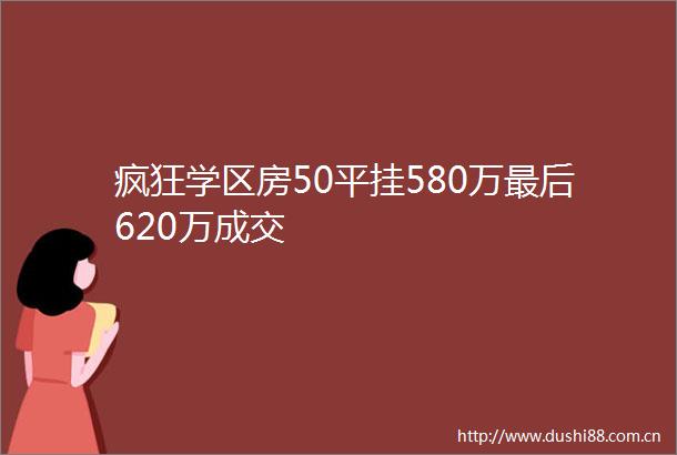 疯狂学区房50平挂580万最后620万成交