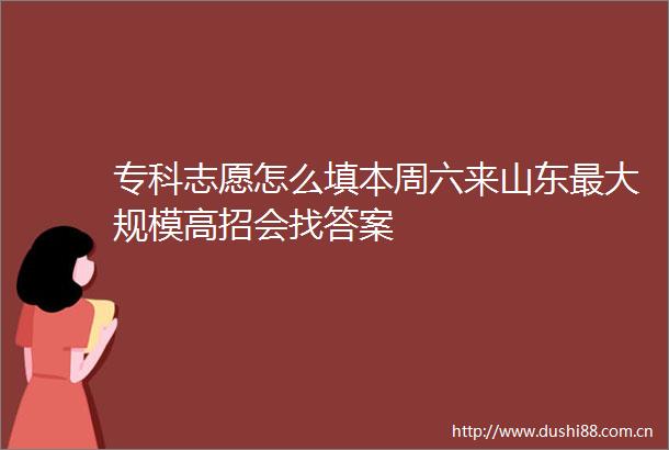 专科志愿怎么填本周六来山东最大规模高招会找答案