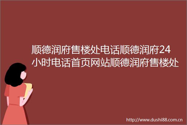 顺德润府售楼处电话顺德润府24小时电话首页网站顺德润府售楼处楼盘详情