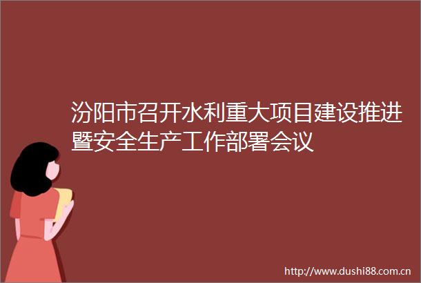 汾阳市召开水利重大项目建设推进暨安全生产工作部署会议