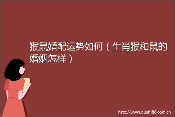 猴鼠婚配运势如何（生肖猴和鼠的婚姻怎样）