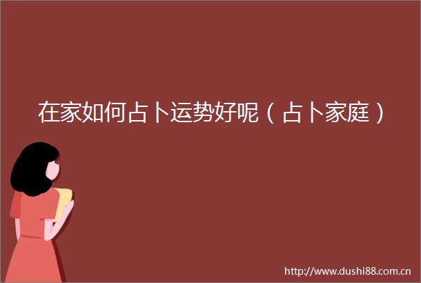 在家如何占卜运势好呢（占卜家庭）