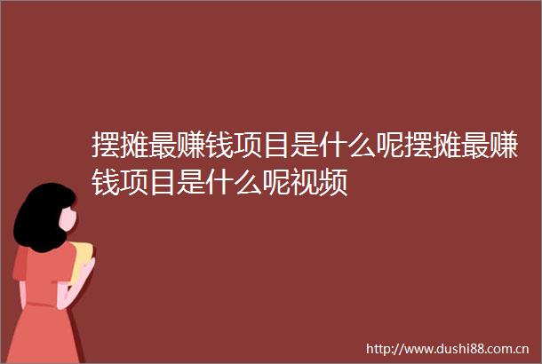 摆摊最赚钱项目是什么呢摆摊最赚钱项目是什么呢视频
