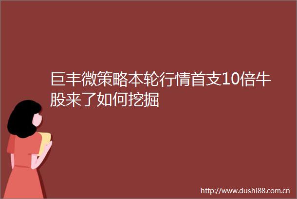 巨丰微策略本轮行情首支10倍牛股来了如何挖掘