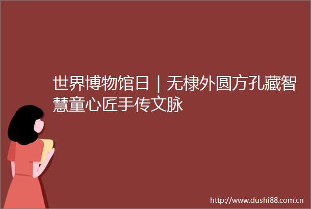 世界博物馆日｜无棣外圆方孔藏智慧童心匠手传文脉