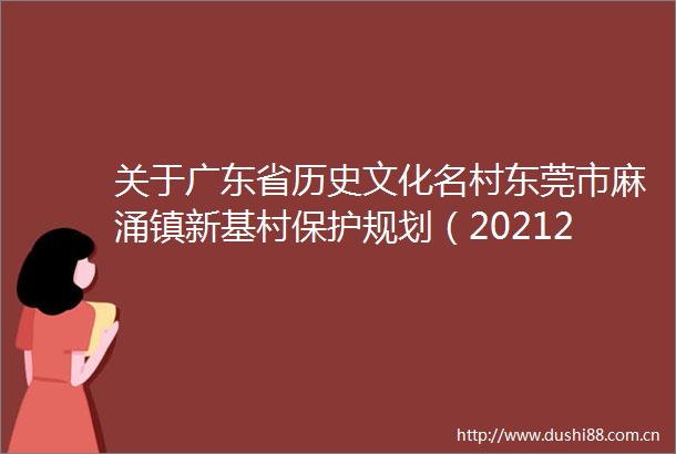 关于广东省历史文化名村东莞市麻涌镇新基村保护规划（20212035）的批前公示