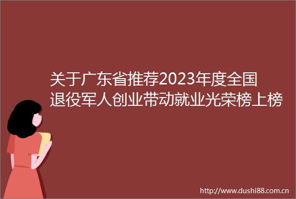 关于广东省推荐2023年度全国退役军人创业带动就业光荣榜上榜名单的公示