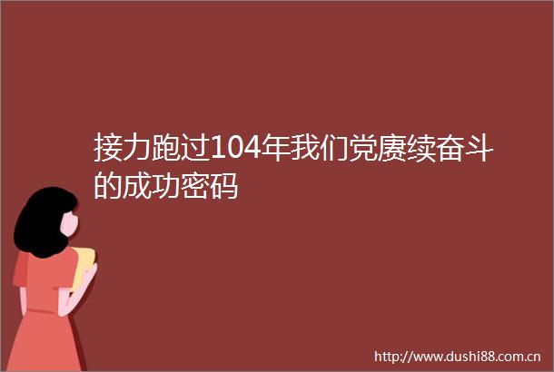 接力跑过104年我们党赓续奋斗的成功密码