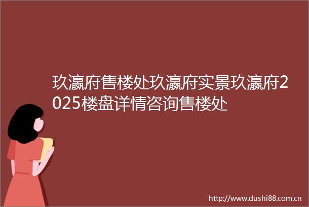 玖瀛府售楼处玖瀛府实景玖瀛府2025楼盘详情咨询售楼处