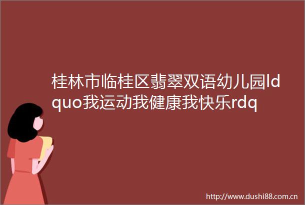 桂林市临桂区翡翠双语幼儿园ldquo我运动我健康我快乐rdquo亲子运动会