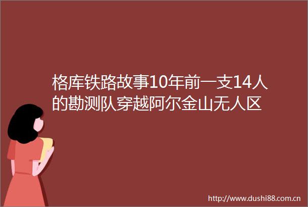 格库铁路故事10年前一支14人的勘测队穿越阿尔金山无人区