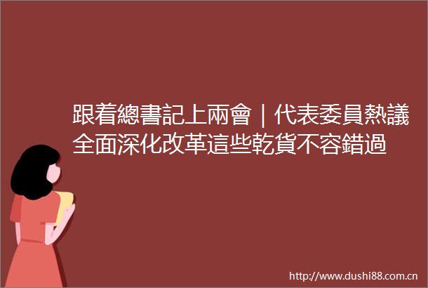 跟着總書記上兩會｜代表委員熱議全面深化改革這些乾貨不容錯過