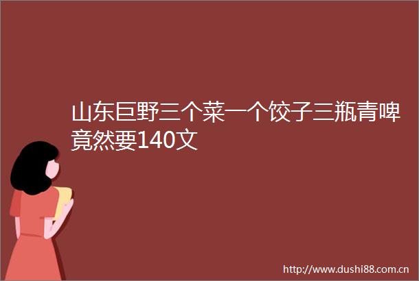 山东巨野三个菜一个饺子三瓶青啤竟然要140文