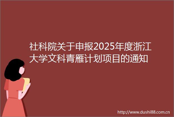 社科院关于申报2025年度浙江大学文科青雁计划项目的通知