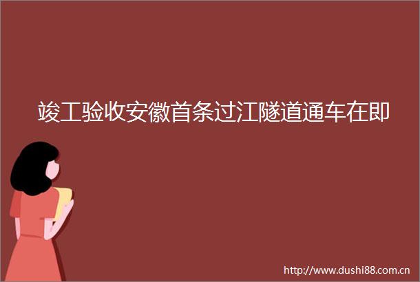 竣工验收安徽首条过江隧道通车在即