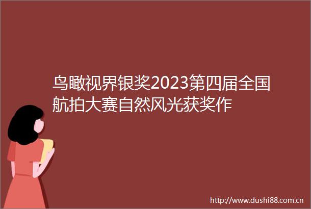 鸟瞰视界银奖2023第四届全国航拍大赛自然风光获奖作