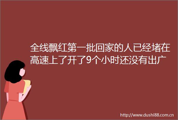 全线飘红第一批回家的人已经堵在高速上了开了9个小时还没有出广东
