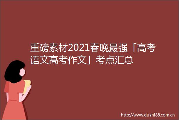 重磅素材2021春晚最强「高考语文高考作文」考点汇总