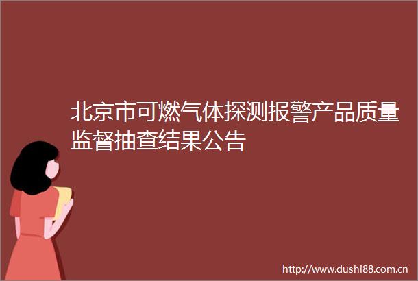 北京市可燃气体探测产品质量监督抽查结果公告
