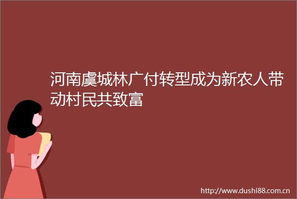 河南虞城林广付转型成为新农人带动村民共致富
