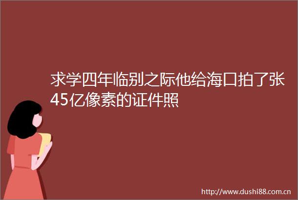 求学四年临别之际他给海口拍了张45亿像素的证件照