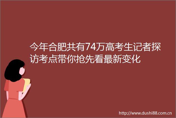 今年合肥共有74万高考生记者探访考点带你抢先看最新变化