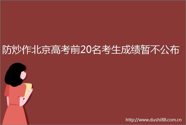 防炒作北京高考前20名考生成绩暂不公布