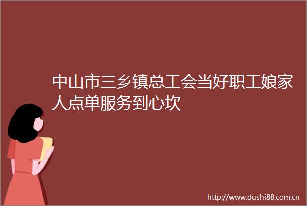 中山市三乡镇总工会当好职工娘家人点单服务到心坎