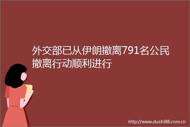 外交部已从伊朗撤离791名公民撤离行动顺利进行