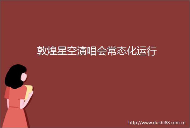 敦煌星空演唱会常态化运行