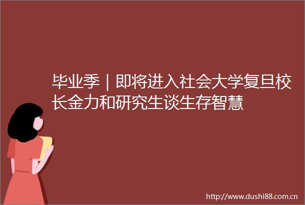 毕业季｜即将进入社会大学复旦校长金力和研究生谈生存智慧