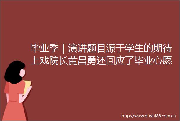 毕业季｜演讲题目源于学生的期待上戏院长黄昌勇还回应了毕业心愿